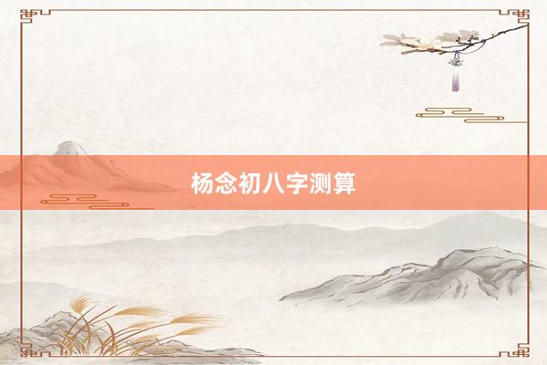 杨念初八字测算